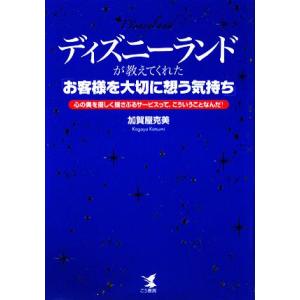 ディズニーランドが教えてくれた「お客様を大切に想う気持ち」 心の奥を優しく揺さぶるサービスって、こう...