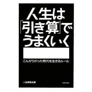 人生は「引き算」でうまくいく こんがらがった時代を生きるルール/人生戦略会議【著】
