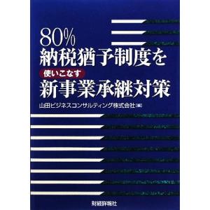 80%納税猶予制度を使いこなす新事業承継対策/山田ビジネスコンサルティング【編】　