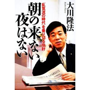 朝の来ない夜はない 「乱気流の時代」を乗り切る指針/大川隆法【著】