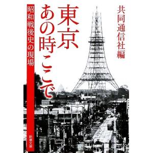 東京　あの時ここで 昭和戦後史の現場 新潮文庫／共同通信社【編】｜bookoffonline