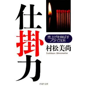 仕掛力 売上げを伸ばすノウハウ108 PHP文庫/村松美尚【著】