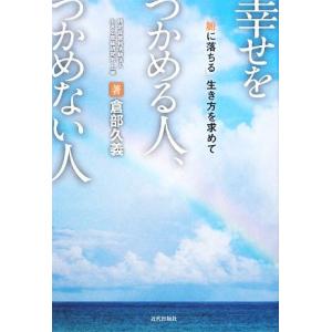 幸せをつかめる人、つかめない人 「腑に落ちる」生き方を求めて／倉部久義【著】