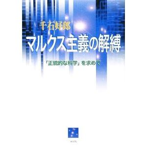 マルクス主義の解縛 「正統的な科学」を求めて／千石好郎【著】