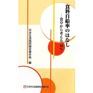 食料自給率のはなし 食卓から考える「40%」/日本生活協同組合連合会【編】