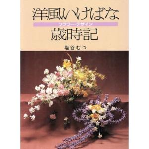 フラワーデザイン　洋風いけばな歳時記／塩谷むつ(著者)