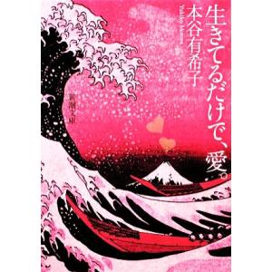 生きてるだけで、愛。 新潮文庫/本谷有希子【著】