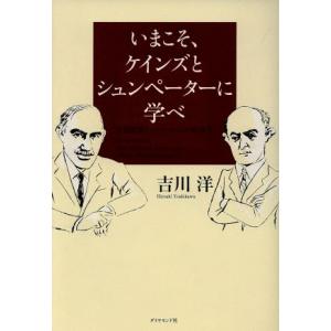 いまこそ、ケインズとシュンペーターに学べ 有効需要とイノベーションの経済学/吉川洋【著】