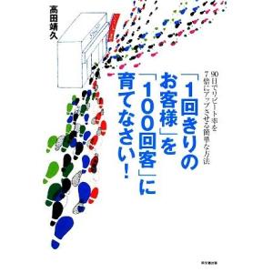 「1回きりのお客様」を「100回客」に育てなさい！ 90日でリピート率を7倍にアップさせる簡単な方法...
