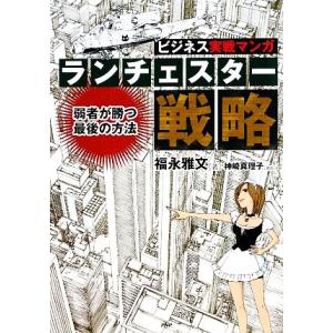 ランチェスター戦略 弱者が勝つ最後の方法　ビジネス実戦マンガ ビジネスＣＯＭＩＣ／福永雅文【著】，神...