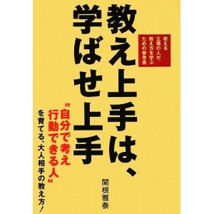 教え上手は、学ばせ上手 “自分で考え行動できる人”を育てる、大人相手の教え方！/関根雅泰【著】