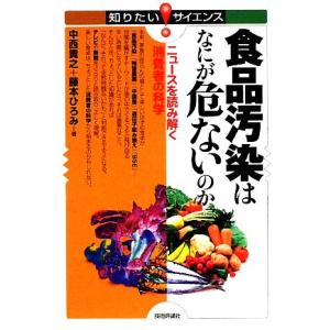 食品汚染はなにが危ないのか ニュースを読み解く消費者の科学 知りたい！サイエンス／中西貴之，藤本ひろ...