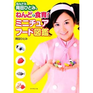 ねんドル岡田ひとみのねんどで食育！ミニチュアフード図鑑／岡田ひとみ【著】