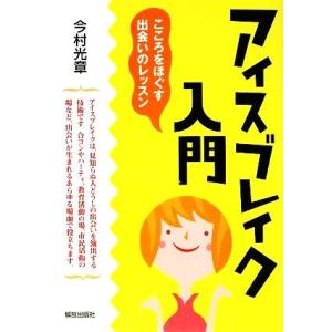 アイスブレイク入門 こころをほぐす出会いのレッスン／今村光章【著】