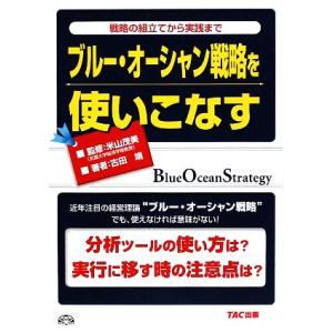 ブルー・オーシャン戦略を使いこなす 戦略の組立てから実践まで／米山茂美【監修】，古田靖【著】