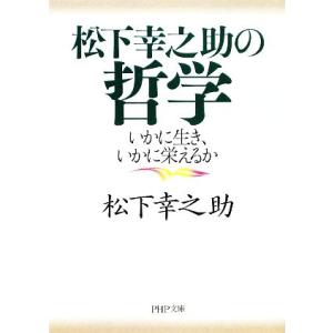 松下幸之助の哲学 いかに生き、いかに栄えるか PHP文庫/松下幸之助(著者)　