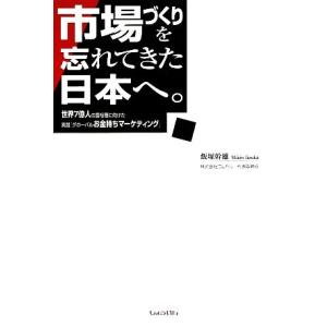 市場づくりを忘れてきた日本へ。 世界7億人の富裕層に向けた実践『グローバルお金持ちマーケティング』/飯塚幹雄【著