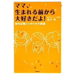 ママ、生まれる前から大好きだよ！ 胎内記憶といのちの不思議／池川明