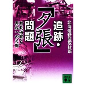 追跡・「夕張」問題 財政破綻と再起への苦闘 講談社文庫/北海道新聞取材班【著】