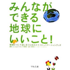 みんなができる地球にいいこと！ 環境について話し合うためのエコ・コミュニケーションブック/eco impact！プロジェクト事
