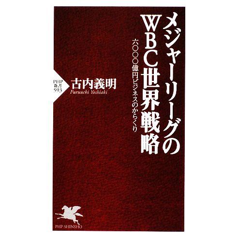 メジャーリーグのWBC世界戦略 六〇〇〇億円ビジネスのからくり PHP新書/古内義明【著】