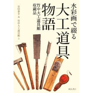 水彩画で綴る大工道具物語 竹中大工道具館収蔵品/安田泰幸(著者),竹中大工道具館(著者)
