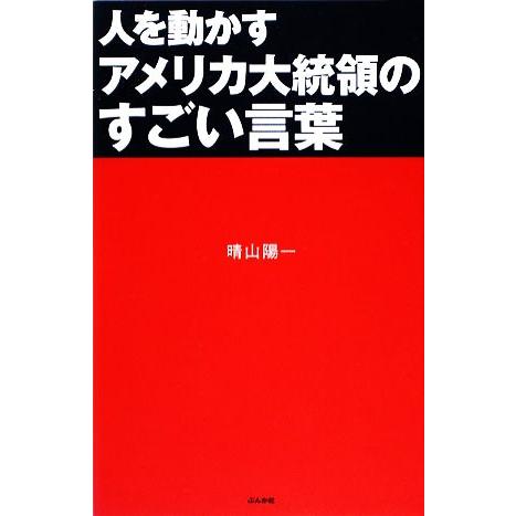 人を動かすアメリカ大統領のすごい言葉／晴山陽一【著】