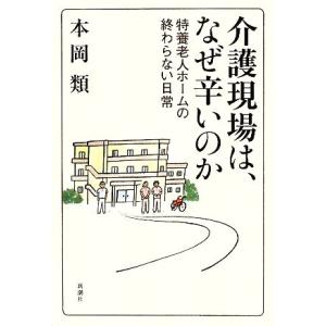 介護現場は、なぜ辛いのか 特養老人ホームの終わらない日常／本岡類【著】