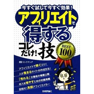 アフィリエイトで「得する」コレだけ！技ＢＥＳＴ１００／リンクアップ【編著】