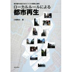 ローカルルールによる都市再生 東京都中央区のまちづくりの展開と諸相／川崎興太【著】