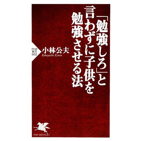 「勉強しろ」と言わずに子供を勉強させる法 PHP新書/小林公夫【著】