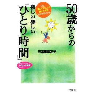 50歳からの楽しい楽しい「ひとり時間」 人生、「嬉しいこと」が益々ふえる生き方のヒント 知的生きかた...