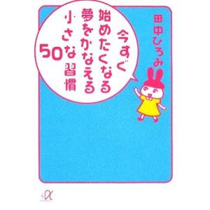 今すぐ始めたくなる夢をかなえる小さな習慣50 講談社+α文庫/田中ひろみ(著者)
