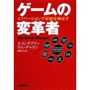 ゲームの変革者 イノベーションで収益を伸ばす/A.G.ラフリー,ラム・チャラン【著】,斎藤聖美【訳】