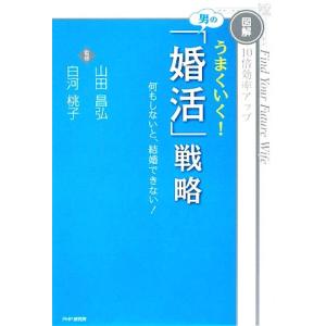うまくいく！男の「婚活」戦略 図解 10倍効率アップ 何もしないと、結婚できない！/山田昌弘,白河桃...