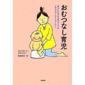 おむつなし育児 あなたにもできる赤ちゃんとのナチュラル・コミュニケーション/クリスティン・グロスロー...