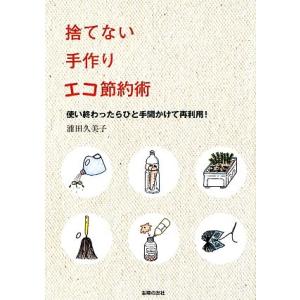 捨てない手作りエコ節約術 使い終わったらひと手間かけて再利用！/浦田久美子【著】