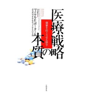 医療戦略の本質 価値を向上させる競争/マイケル・E.ポーター,エリザベス・オルムステッドテイスバーグ...
