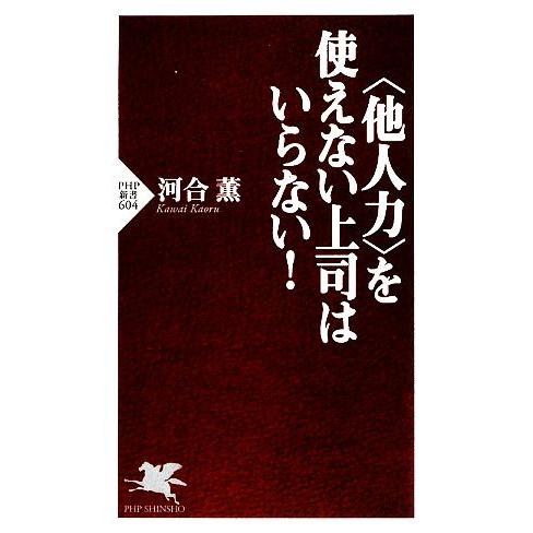 “他人力”を使えない上司はいらない！ PHP新書/河合薫【著】