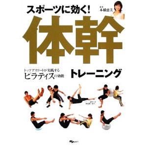 スポーツに効く！体幹トレーニング トップアスリートが実践するピラティスの効能／本橋恵美【著】