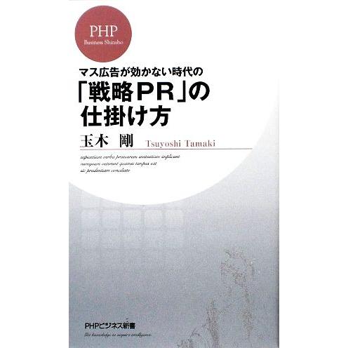 「戦略PR」の仕掛け方 マス広告が効かない時代の PHPビジネス新書/玉木剛【著】