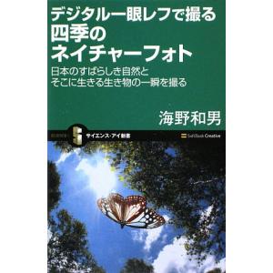 デジタル一眼レフで撮る四季のネイチャーフォト 日本のすばらしき自然とそこに生きる生き物の一瞬を撮る サイエン