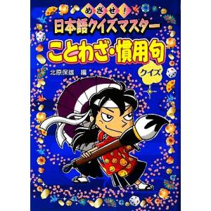 ことわざ・慣用句クイズ めざせ！日本語クイズマスター/北原保雄【編】
