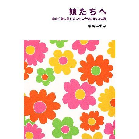 娘たちへ 母から娘に伝える人生に大切な80の知恵/福島みずほ【著】　