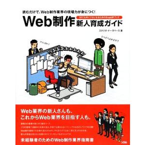 Ｗｅｂ制作新人育成ガイド 読むだけで、Ｗｅｂ制作業界の現場力が身につく！１日でも早くプロになるための...