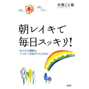 朝レイキで毎日スッキリ！ おうちで簡単☆ハッピーな私のつくりかた/矢尾こと葉【著】