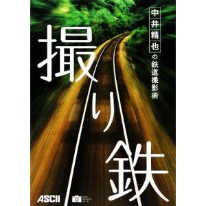 撮り鉄 中井精也の鉄道撮影術 アスキーフォトレシピシリーズ／中井精也【著】