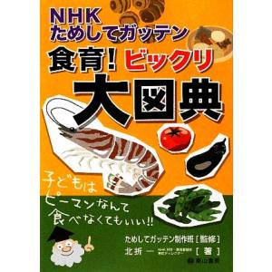 NHKためしてガッテン 食育！ビックリ大図典/ためしてガッテン制作班【監修】,北折一【著】