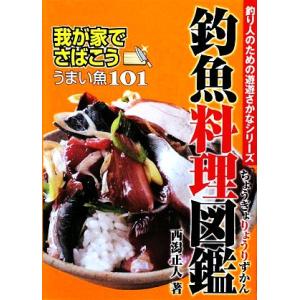 釣魚料理図鑑 我が家でさばこう！うまい魚101/西潟正人【著】