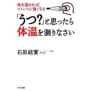 「うつ？」と思ったら体温を測りなさい 体を温めれば、ストレスに強くなる／石原結實【著】